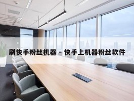 刷快手粉丝机器 - 快手上机器粉丝软件