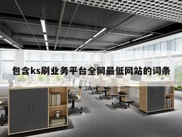 包含ks刷业务平台全网最低网站的词条