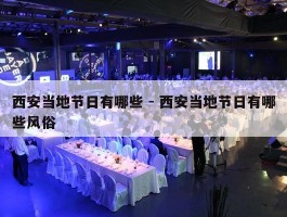 西安当地节日有哪些 - 西安当地节日有哪些风俗