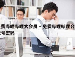免费哔哩哔哩大会员 - 免费哔哩哔哩会员账号密码