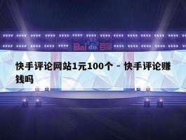 快手评论网站1元100个 - 快手评论赚钱吗