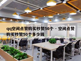 qq空间点赞购买秒赞50个 - 空间点赞购买秒赞50个多少钱