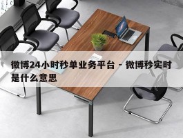微博24小时秒单业务平台 - 微博秒实时是什么意思