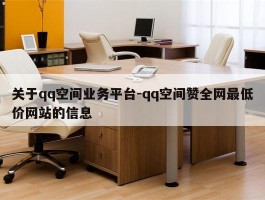 关于qq空间业务平台-qq空间赞全网最低价网站的信息
