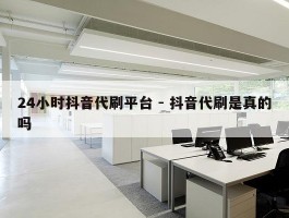 24小时抖音代刷平台 - 抖音代刷是真的吗