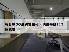 每日领QQ说说赞福利 - 说说每日10个免费赞