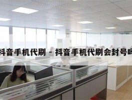 抖音手机代刷 - 抖音手机代刷会封号吗
