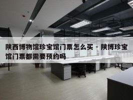 陕西博物馆珍宝馆门票怎么买 - 陕博珍宝馆门票都需要预约吗