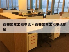 西安婚车出租电话 - 西安婚车出租电话地址