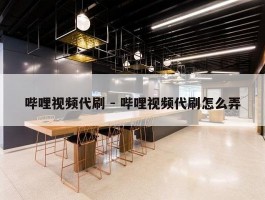 哔哩视频代刷 - 哔哩视频代刷怎么弄