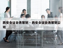 西安会议会务策划 - 西安会议会务策划公司