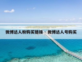 微博达人粉购买链接 - 微博达人号购买