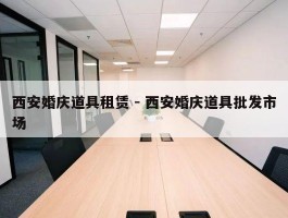 西安婚庆道具租赁 - 西安婚庆道具批发市场