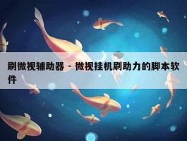 刷微视辅助器 - 微视挂机刷助力的脚本软件