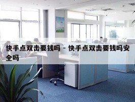 快手点双击要钱吗 - 快手点双击要钱吗安全吗