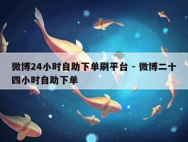 微博24小时自助下单刷平台 - 微博二十四小时自助下单