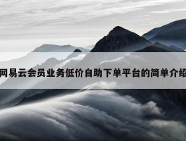 网易云会员业务低价自助下单平台的简单介绍