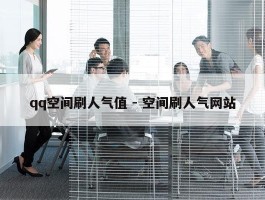 qq空间刷人气值 - 空间刷人气网站