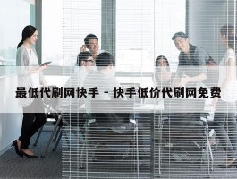 最低代刷网快手 - 快手低价代刷网免费