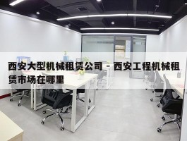 西安大型机械租赁公司 - 西安工程机械租赁市场在哪里