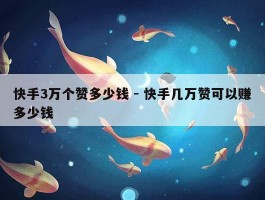 快手3万个赞多少钱 - 快手几万赞可以赚多少钱