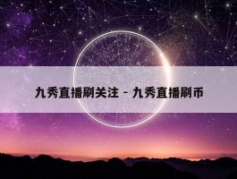 九秀直播刷关注 - 九秀直播刷币