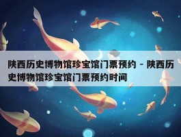 陕西历史博物馆珍宝馆门票预约 - 陕西历史博物馆珍宝馆门票预约时间