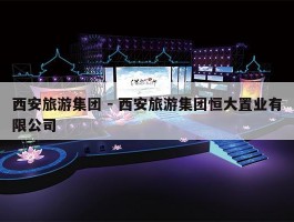 西安旅游集团 - 西安旅游集团恒大置业有限公司