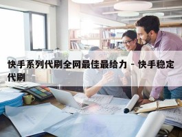 快手系列代刷全网最佳最给力 - 快手稳定代刷