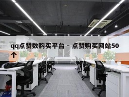 qq点赞数购买平台 - 点赞购买网站50个
