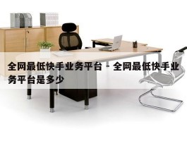 全网最低快手业务平台 - 全网最低快手业务平台是多少