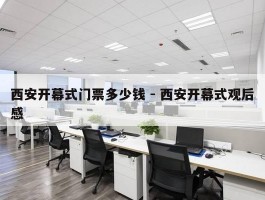 西安开幕式门票多少钱 - 西安开幕式观后感