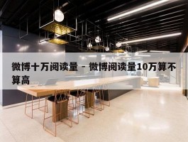 微博十万阅读量 - 微博阅读量10万算不算高