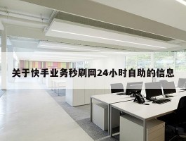 关于快手业务秒刷网24小时自助的信息