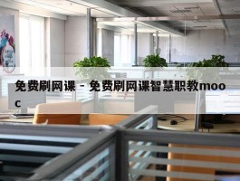 免费刷网课 - 免费刷网课智慧职教mooc