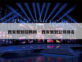西安策划招聘网 - 西安策划公司排名