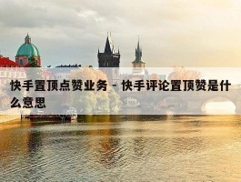 快手置顶点赞业务 - 快手评论置顶赞是什么意思