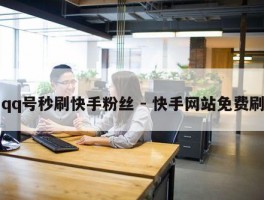 qq号秒刷快手粉丝 - 快手网站免费刷