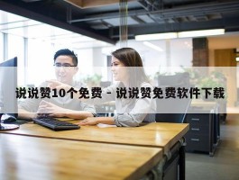 说说赞10个免费 - 说说赞免费软件下载