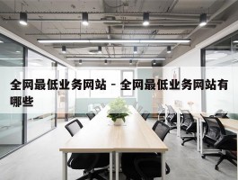 全网最低业务网站 - 全网最低业务网站有哪些