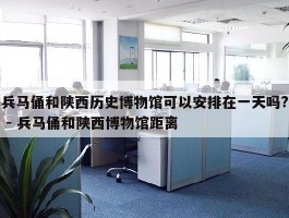 兵马俑和陕西历史博物馆可以安排在一天吗? - 兵马俑和陕西博物馆距离
