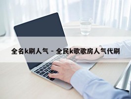 全名k刷人气 - 全民k歌歌房人气代刷