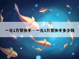 一元1万赞快手 - 一元1万赞快手多少钱