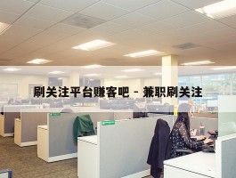 刷关注平台赚客吧 - 兼职刷关注