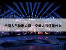 空间人气快刷火影 - 空间人气值是什么