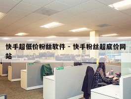 快手超低价粉丝软件 - 快手粉丝超底价网站