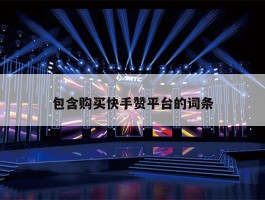 包含购买快手赞平台的词条