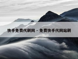 快手免费代刷网 - 免费快手代网站刷