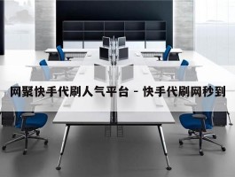 网聚快手代刷人气平台 - 快手代刷网秒到
