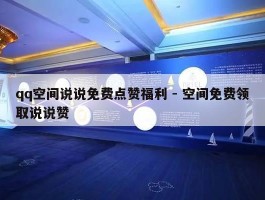 qq空间说说免费点赞福利 - 空间免费领取说说赞